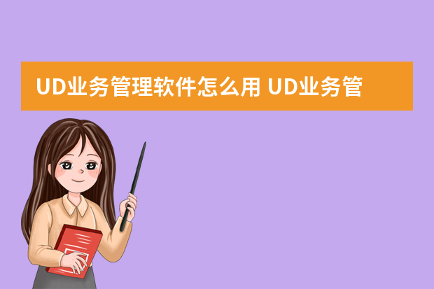 UD业务管理软件怎么用 UD业务管理软件的详细功能了解